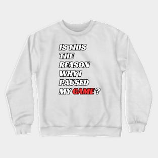 is this the reason why i paused my game ? Crewneck Sweatshirt